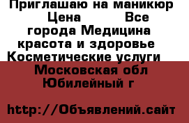 Приглашаю на маникюр  › Цена ­ 500 - Все города Медицина, красота и здоровье » Косметические услуги   . Московская обл.,Юбилейный г.